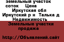 земельный участок 15 соток  › Цена ­ 500 000 - Иркутская обл., Иркутский р-н, Талька д. Недвижимость » Земельные участки продажа   